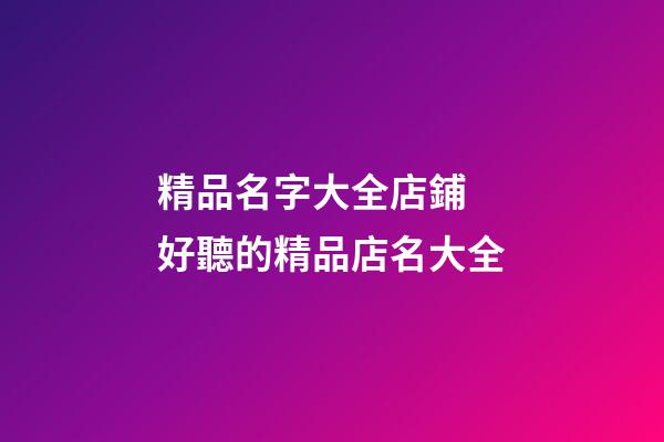 精品名字大全店鋪 好聽的精品店名大全-第1張-店鋪起名-玄機(jī)派